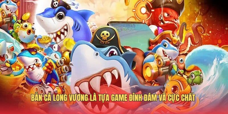 ban-ca-long-vuong-la-tua-game-dinh-dam-va-cuc-chat-nam-2025